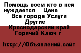 Помощь всем кто в ней нуждается  › Цена ­ 6 000 - Все города Услуги » Другие   . Краснодарский край,Горячий Ключ г.